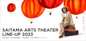 「SAITAMA ARTS THEATRE LINE-UP 2023」バナー　CL：公益財団法人埼玉県芸術文化振興財団　AD：柳沼博雅（GOAT）